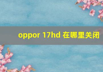 oppor 17hd 在哪里关闭